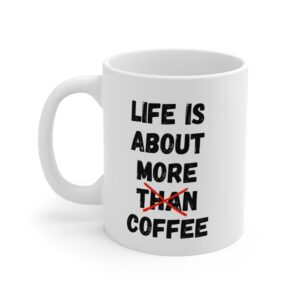 Life is about more coffee  - Ceramic Coffee Cups, 11oz, 15oz
