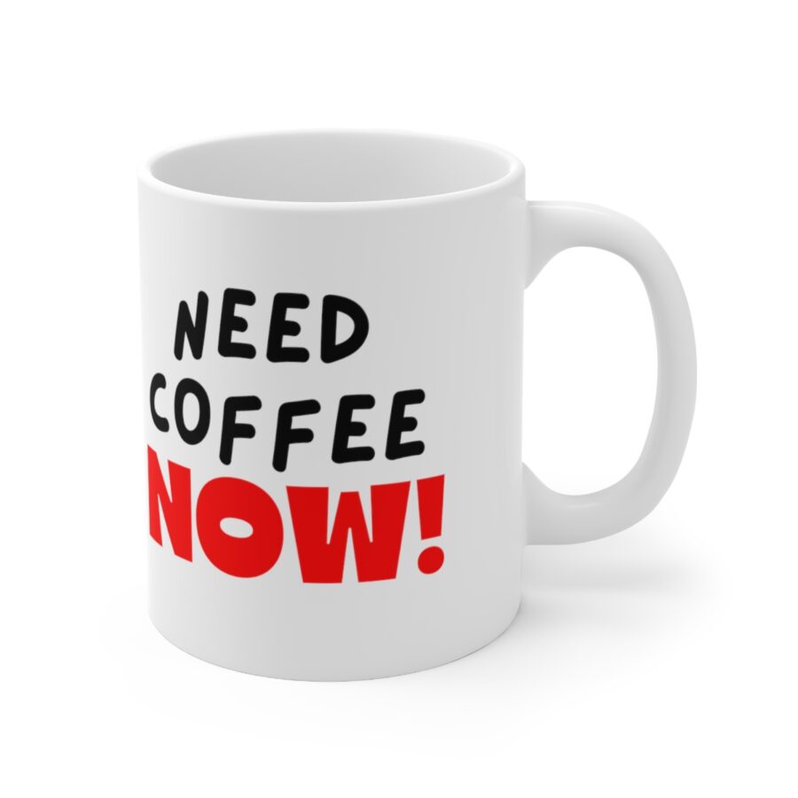 Need Coffee NOW! - Ceramic Coffee Cups, 11oz, 15oz
